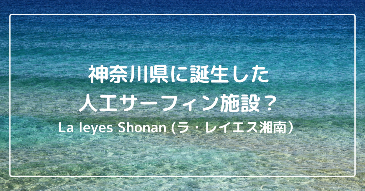 神奈川県足柄に誕生した人工サーフィン施設とは？【La leyes Shonan (ラ・レイエス湘南）】